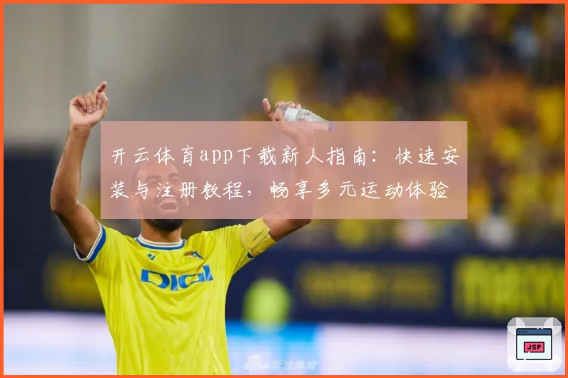开云体育app下载新人指南：快速安装与注册教程，畅享多元运动体验