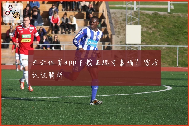 开云体育app下载正规可靠吗？官方认证解析