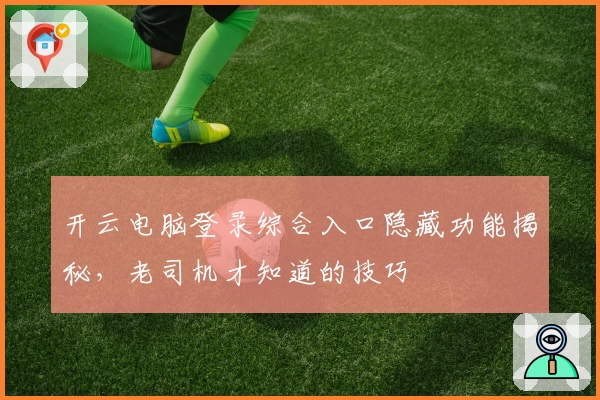 开云电脑登录综合入口隐藏功能揭秘，老司机才知道的技巧