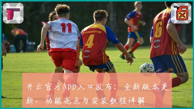 开云官方App入口发布：全新版本更新，功能亮点与安装教程详解