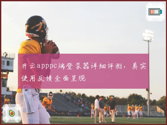 开云apppc端登录器详细评测,真实使用反馈全面呈现