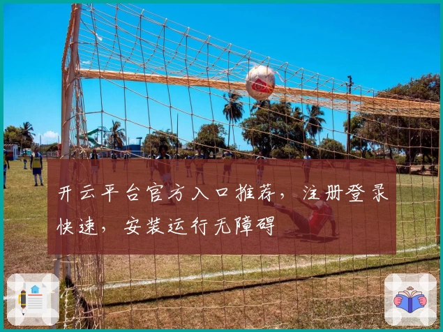 开云平台官方入口推荐，注册登录快速，安装运行无障碍