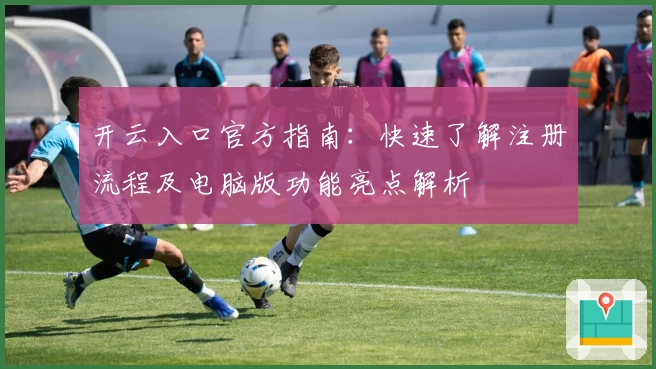 开云入口官方指南：快速了解注册流程及电脑版功能亮点解析