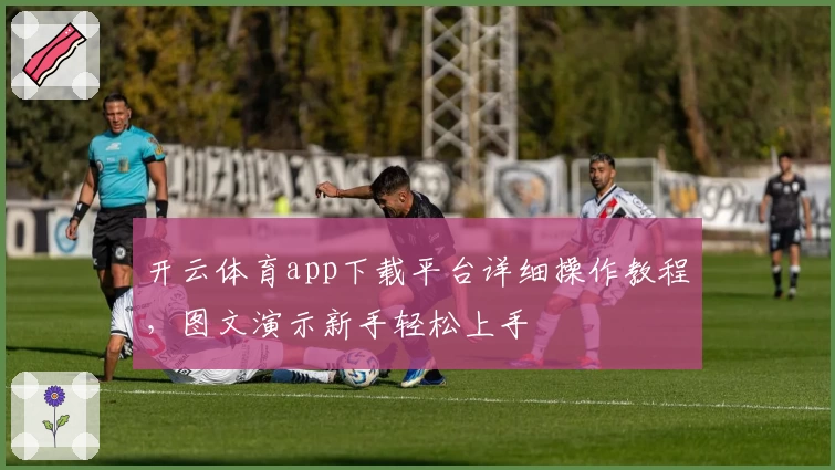 开云体育app下载平台详细操作教程，图文演示新手轻松上手