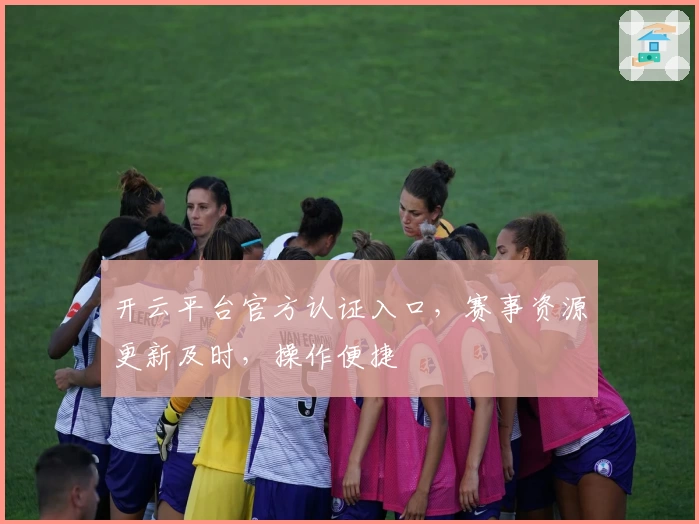 开云平台官方认证入口，赛事资源更新及时，操作便捷