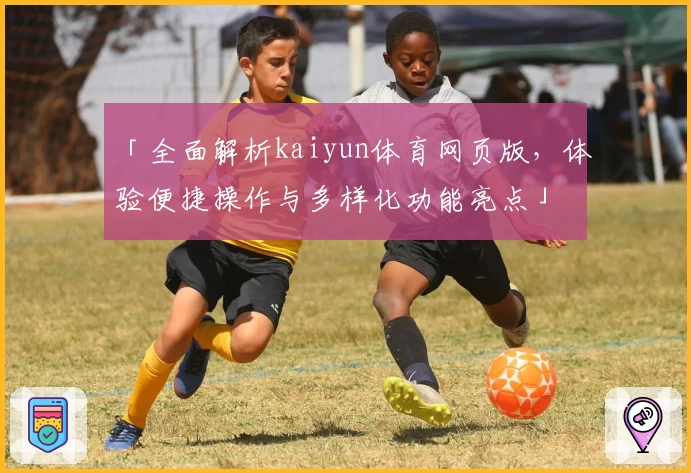 「全面解析kaiyun体育网页版，体验便捷操作与多样化功能亮点」