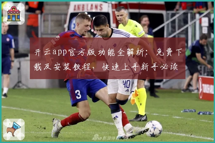 开云app官方版功能全解析：免费下载及安装教程，快速上手新手必读攻略