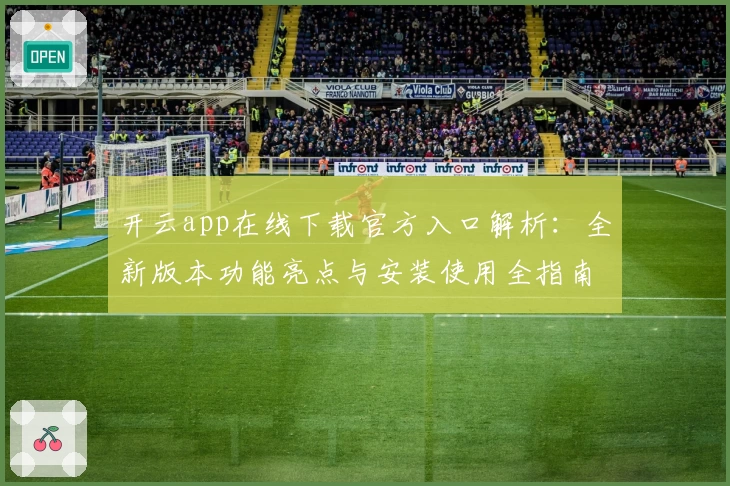 开云app在线下载官方入口解析：全新版本功能亮点与安装使用全指南