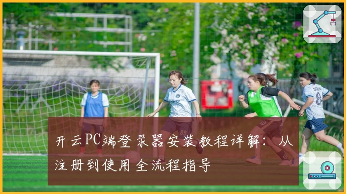 开云PC端登录器安装教程详解：从注册到使用全流程指导