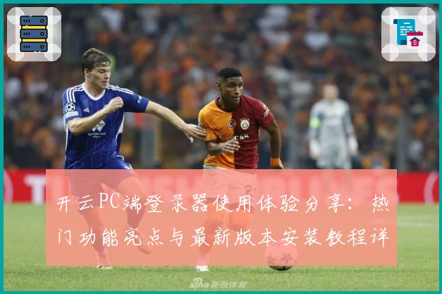 开云PC端登录器使用体验分享：热门功能亮点与最新版本安装教程详解