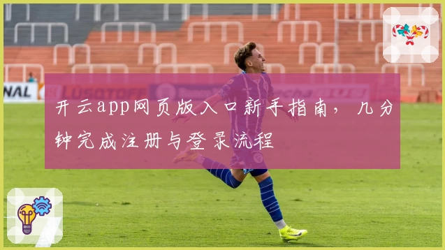 开云app网页版入口新手指南，几分钟完成注册与登录流程