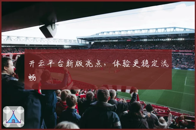 开云平台新版亮点,体验更稳定流畅