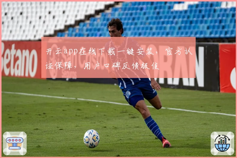 开云app在线下载一键安装，官方认证保障，用户口碑反馈极佳