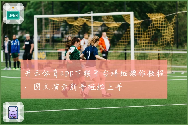 开云体育app下载平台详细操作教程，图文演示新手轻松上手
