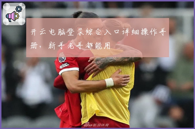 开云电脑登录综合入口详细操作手册，新手老手都能用