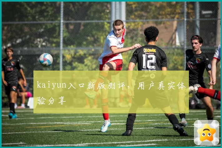 kaiyun入口新版测评，用户真实体验分享