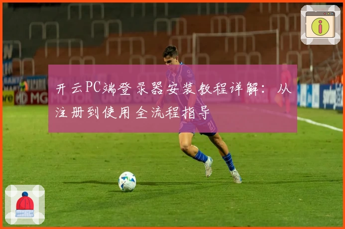 开云PC端登录器安装教程详解：从注册到使用全流程指导