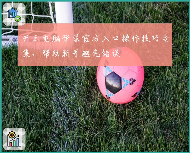 开云电脑登录官方入口操作技巧合集，帮助新手避免错误