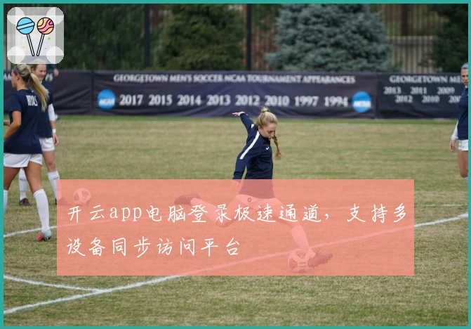 开云app电脑登录极速通道，支持多设备同步访问平台