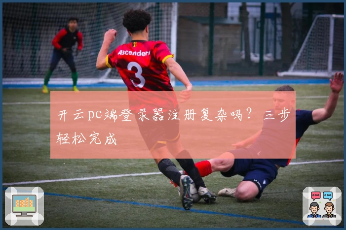 开云pc端登录器注册复杂吗？三步轻松完成