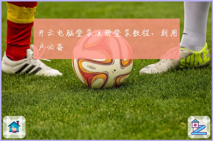 开云电脑登录注册登录教程，新用户必备