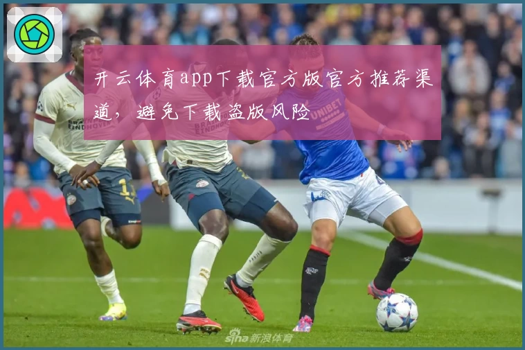 开云体育app下载官方版官方推荐渠道，避免下载盗版风险