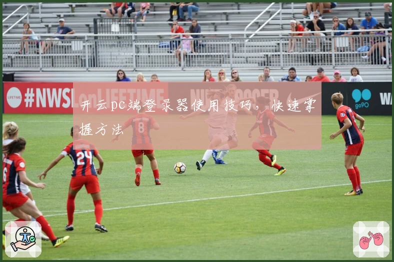 开云pc端登录器使用技巧，快速掌握方法