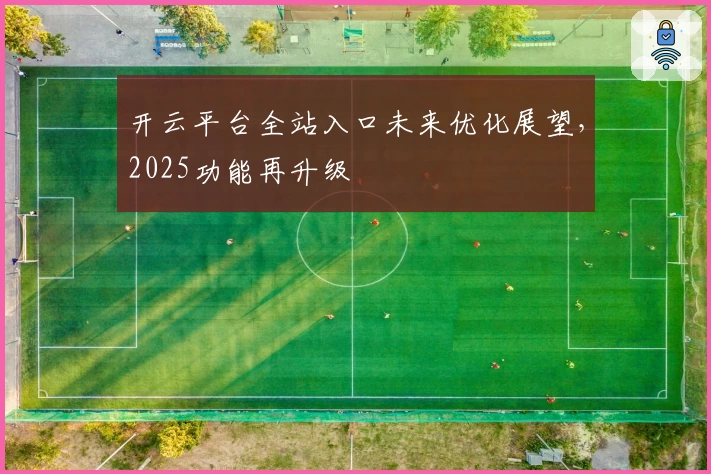 开云平台全站入口未来优化展望,2025功能再升级
