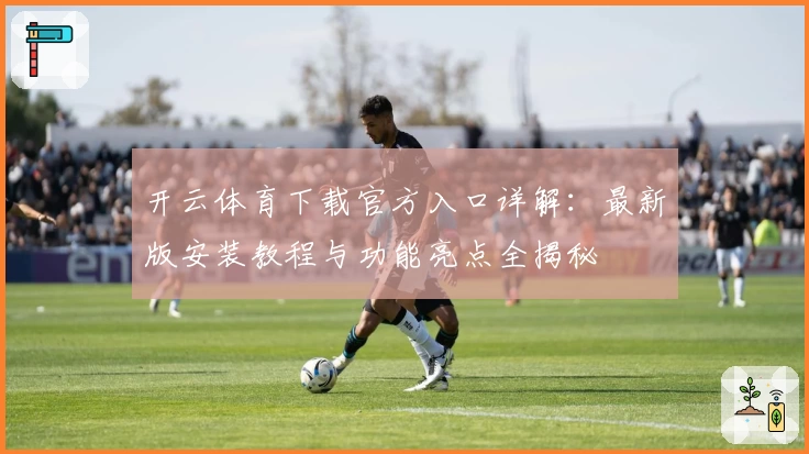 开云体育下载官方入口详解：最新版安装教程与功能亮点全揭秘