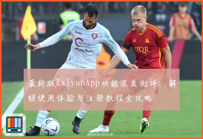 最新版KaiyunApp功能深度测评：解锁使用体验与注册教程全攻略