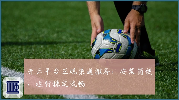 开云平台正规渠道推荐，安装简便，运行稳定流畅