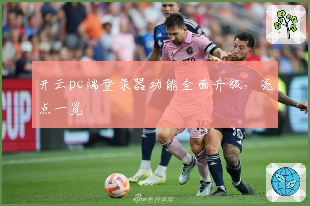 开云pc端登录器功能全面升级，亮点一览