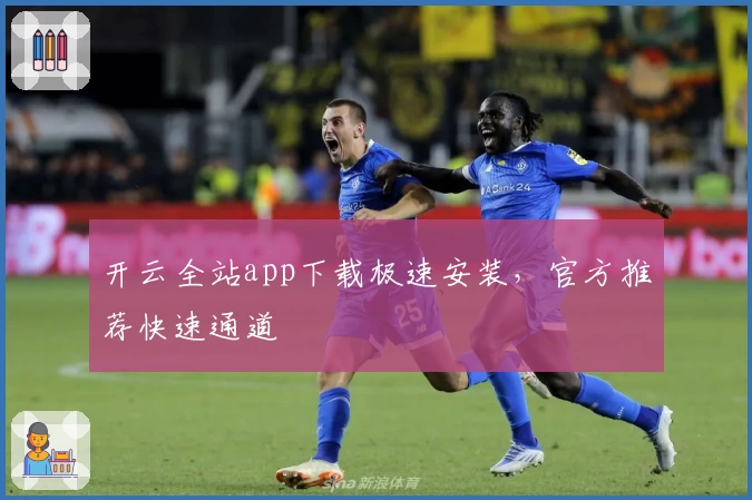 开云全站app下载极速安装，官方推荐快速通道