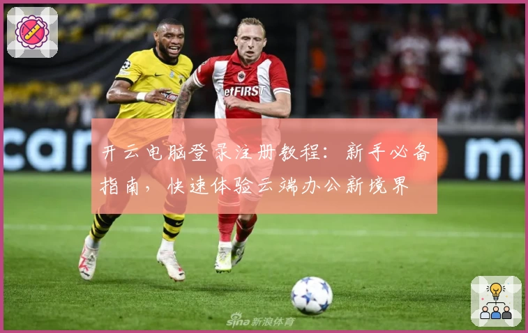 开云电脑登录注册教程：新手必备指南，快速体验云端办公新境界