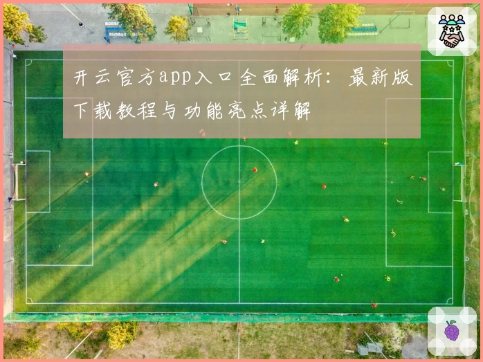 开云官方app入口全面解析：最新版下载教程与功能亮点详解