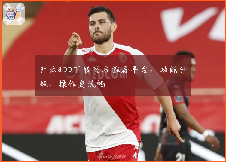 开云app下载官方推荐平台，功能升级，操作更流畅
