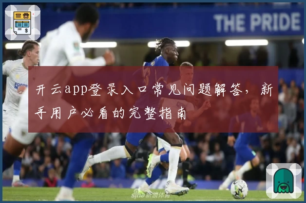 开云app登录入口常见问题解答，新手用户必看的完整指南