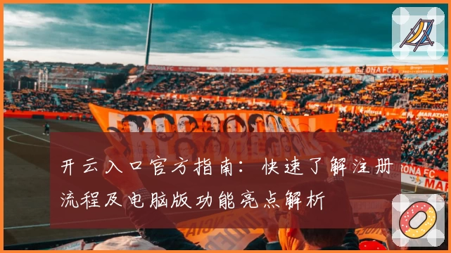 开云入口官方指南：快速了解注册流程及电脑版功能亮点解析