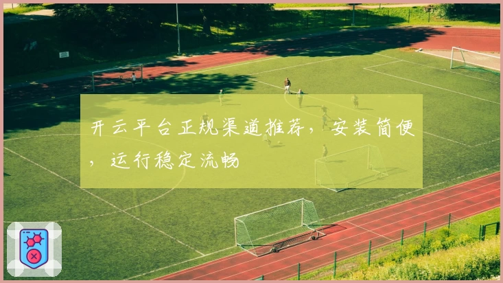 开云平台正规渠道推荐，安装简便，运行稳定流畅