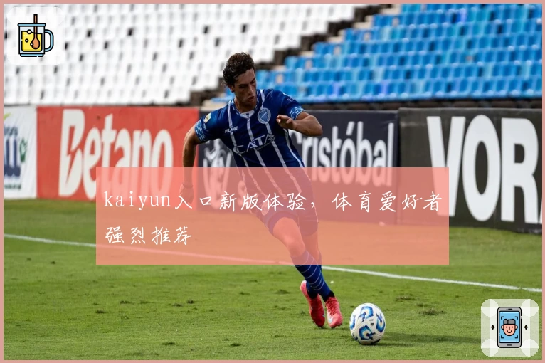 kaiyun入口新版体验，体育爱好者强烈推荐