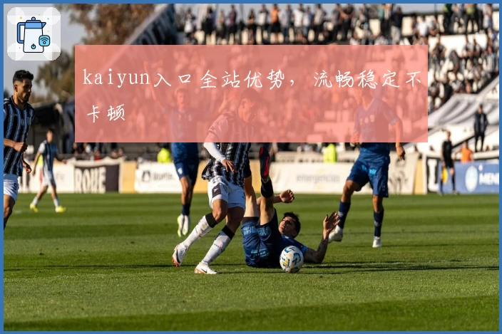 kaiyun入口全站优势，流畅稳定不卡顿