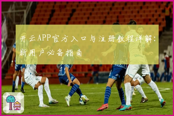 开云APP官方入口与注册教程详解：新用户必备指南