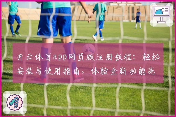 开云体育app网页版注册教程：轻松安装与使用指南，体验全新功能亮点