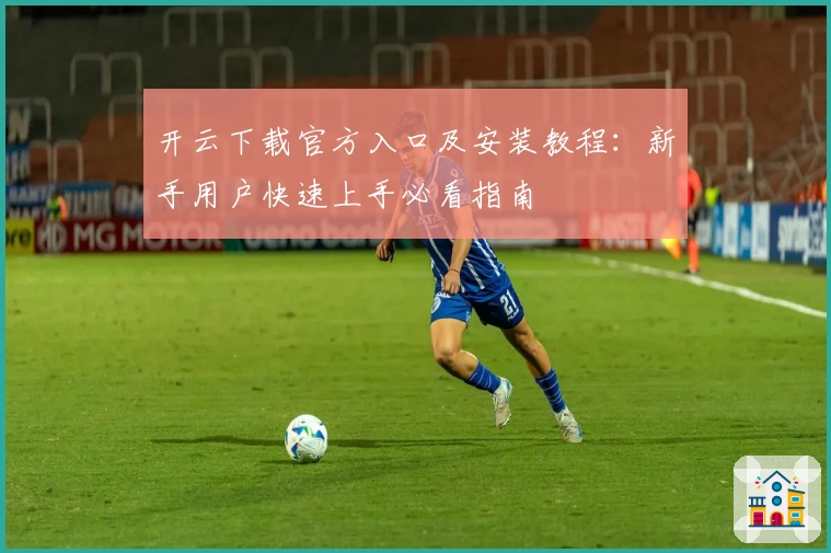 开云下载官方入口及安装教程：新手用户快速上手必看指南