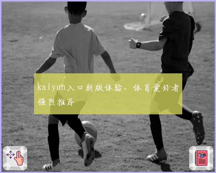 kaiyun入口新版体验，体育爱好者强烈推荐