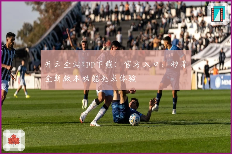 开云全站app下载：官方入口，秒享全新版本功能亮点体验