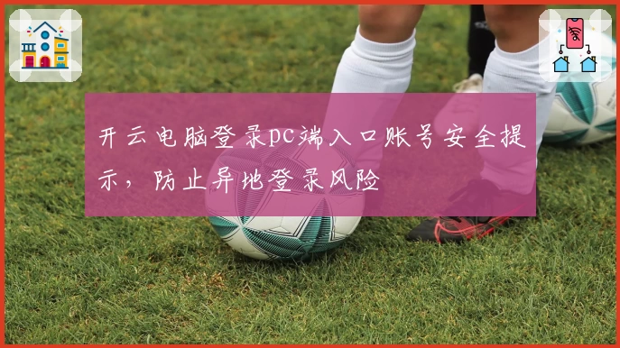 开云电脑登录pc端入口账号安全提示，防止异地登录风险